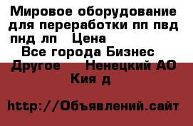 Мировое оборудование для переработки пп пвд пнд лп › Цена ­ 1 500 000 - Все города Бизнес » Другое   . Ненецкий АО,Кия д.